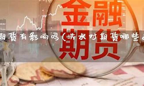 洪水与期货(洪水对期货的影响)_http://www.hanbangwangye.com_郑商所_第1张