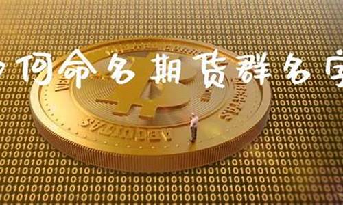 期货群名字(期货群名字大全霸气男)_http://www.hanbangwangye.com_郑商所_第1张