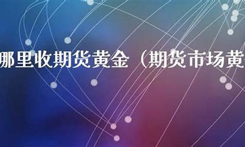 黄金期货在哪里开户(黄金期货开户需要什么条件)_http://www.hanbangwangye.com_郑商所_第1张