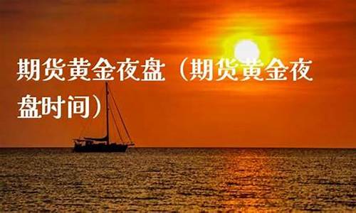 期货黄金夜盘(黄金期货夜盘价格)_http://www.hanbangwangye.com_大商所_第1张