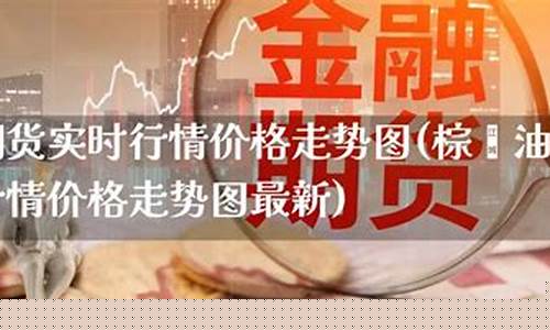 棕榈油实时期货行情(棕榈油期货实时行情最新)_http://www.hanbangwangye.com_大商所_第1张