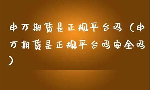 申万期货正规吗(申万期货手续费是多少钱一手)_http://www.hanbangwangye.com_中金所_第1张