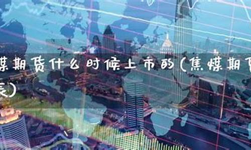 焦煤期货什么时候上市(焦煤期货什么时候上市的)_http://www.hanbangwangye.com_大商所_第1张