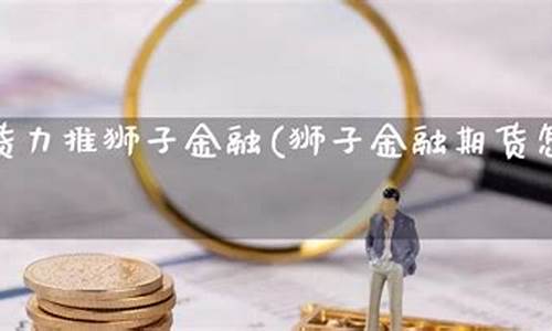 狮子金融期货(狮子金融股票)_http://www.hanbangwangye.com_上期所_第1张