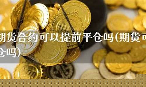 期货提前平仓(期货提前平仓是什么意思)_http://www.hanbangwangye.com_广期所_第1张