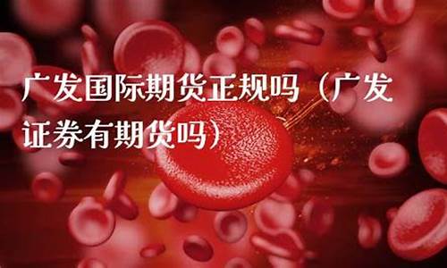 广发期货正规吗(广发期货公司官网)_http://www.hanbangwangye.com_郑商所_第1张