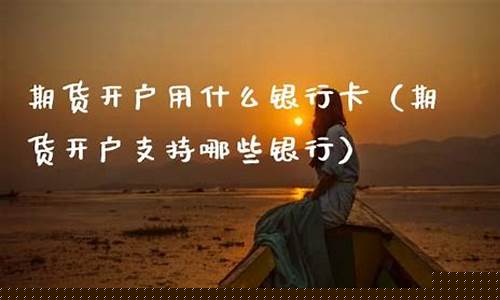 期货用什么银行卡(期货用什么银行卡交易)_http://www.hanbangwangye.com_上期所_第1张