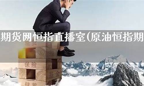 原油期货网恒指直播室(原油期货实时指数)_http://www.hanbangwangye.com_上期能源_第1张