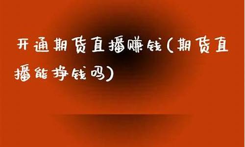 开通期货直播赚钱(期货直播平台有哪些)_http://www.hanbangwangye.com_中金所_第1张