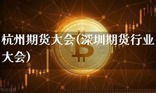 杭州期货大会(杭州期货大会最新消息)_https://www.hanbangwangye.com_大商所_第1张