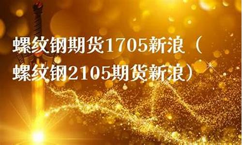 期货螺纹1705最新行情(螺纹2409期货最新行情)_http://www.hanbangwangye.com_广期所_第1张