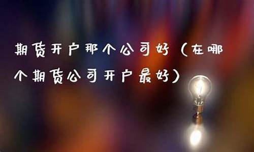 那个期货公司最好(哪个期货公司好用)_http://www.hanbangwangye.com_上期能源_第1张
