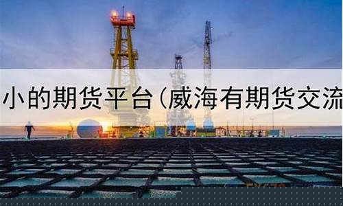 威海期货_http://www.hanbangwangye.com_广期所_第1张