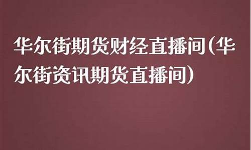 华尔街资讯期货直播(华尔街资讯期货直播平台)_http://www.hanbangwangye.com_上期能源_第1张